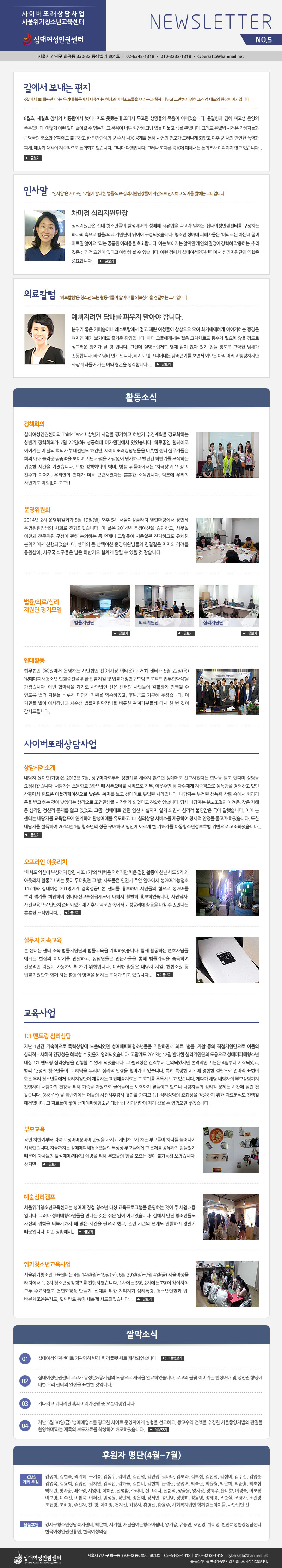 
�ʴ뿩���αǼ��� ���̹��Ƿ������ ��������û�ҳⱳ������ NEWSLETTER NO.5
����� ������ ȭ� 330-32 �������� B01ȣ �� 02-6348-1318 �� 010-3232-1318 �� cybersatto@hanmail.net

�濡�� ������ ����
<�濡�� ������ ����>�� �츮�� Ȱ������ ����ġ�� ����� ���Ǽҵ���� �����а� �Բ� ������ �����ϱ� ���� ������ ��ǥ�� �����̾߱��Դϴ�. 
8����, ����ȣ ������ �����Կ��� ������� ���ߴµ� �Ǵٽ� ������ �������� ������ �̾������ϴ�. ���Ϻ��� ���� ������ ������ �����Դϴ�. ��� �̷� ���� ������ �� �ִ���, �� ������ �ʹ� ó���� �׳� ���� �ٹ��� ���� ���Դϴ�. �׷��� ���Ϻ� ����� �����ڵ�� ���籹�� ��ҿ� ���󿡵� �ұ��ϰ� �� �ΰ���ü�� �� ���� ���� ������ ���� ����� ���� �巯���� �Ǿ��� ���� �� ���� ������ ���°� ����, ����� ��å�� ���������� ���ǵǰ� �ֽ��ϴ�. �׳��� �����Դϴ�. �׷��� �Ǵٸ� ������ ���ؼ��� �������� �̷����� �ʰ� �ֽ��ϴ�... �ۺ���

�λ縻
'�λ縻'�� 2013�� 12���� �ߴ��� �������Ƿᡤ�ɸ������������ �������� �λ��ϰ� ������ ������ �ڳ��Դϴ�. 
������ �ɸ���������
�ɸ��������� �ʴ� û�ҳ���� Ż���Ÿſ� ���Ÿ� �������� ������ ���ϴ� �ʴ뿩���αǼ��͸� �����ϴ� �ϳ��� ������ ����/�Ƿ� �����ܿ� ���̾� �����Ǿ����ϴ�. û�ҳ� ���Ÿ� �����ڵ��� �Ӹ��δ� �ƴµ� ���� ������ �ʾƿ�.��� ����� ������� ȣ���մϴ�. �̴� �������� ������ ������ ������ ������ �ۿ��ϴ�, �Ѹ� ���� �ɸ��� ������ �ִٰ� ������ �� �� �ֽ��ϴ�. �̷� ������ �ʴ뿩���αǼ��Ϳ��� �ɸ��������� ������ �߿��մϴ�...�ۺ���

�Ƿ�Į��
'�Ƿ�Į��'�� û�ҳ� �Ǵ� Ȱ�������� �˾ƾ� �� �Ƿ����� �����ϴ� �ڳ��Դϴ�. 
���������� ��踦 �ǿ��� ���ƾ� �մϴ�.
������ ���� Ŀ�Ǽ��̳� ����������� ���� ���� �������� ������ �� ȭ��־��ϰ� �̾߱��ϴ� ������ ������ ���� ���⿡�� ��ſ� �����Դϴ�. �Ƹ� �׵鿡�Լ��� ���� ����ü�ε� ����� �ʿ�ġ ���� ������ �̱׷��� ��Ⱑ �� �� �Դϴ�. �׷��� �Ǹ������Ե� ���� ���� �ɾ� �ֱ� ���� ������ ������ ������ �����մϴ�. �ٷ� ��� ���� �Դϴ�. ������ �ʰ� �Ǿ��� ��迬�⸦ ���鼭 �ܸ�� ���� ��� ���������� ��İ� Ÿ��� ���� ��� ������ �����մϴ�.... �ۺ���

Ȱ���ҽ�

��åȸ��
�ʴ뿩���αǼ����� Think Tank!! ��ݱ� ����� ���ϰ� �Ϲݱ� ������ȹ�� ����ȭ�ϴ� ��ݱ� ��åȸ�ǰ� 7�� 22��(ȭ) ����ȸ�� ��ī�������� �־����ϴ�. �Ϸ����� �����̷� �̾����� �� ���� ȸ�ǰ� �δ볥���� �ϰǸ�, ���̹��Ƿ��������� ����� ���� �ǹ��ڵ��� ȸ�� ���� ���� ���߷��� ���̸� ���� ����� �������� ���ϰ� ������ �Ϲݱ⸦ ����ϴ� ������ �ð��� �������ϴ�. ���� ��åȸ���� ���, ��� ��Ǯ�̿����� ���ϱػ󡯰� �����塯�� ������ �̾���, �츮���� ���밡 ���� ���������ٴ� ������ �ҽ��Դϴ�. ���п� �츮�� �Ϲݱ⵵ �������� ����!!

�����ȸ
2014�� 2�� �����ȸ�� 5�� 19��(��) ���� 5�� ���￩���ö��� �������翡�� ����� ���������� ��ȸ�� ����Ǿ����ϴ�. �� ���� 2014�� �߰濹���� �����ϰ�, �繫�� ������ �������� ������ ���� �����ϴ� �� ������ �׷����� �����ϰ� �����ϰ��� ������ �����⿡�� ����Ǿ����ϴ�. ������ ū ����̽� ������Ե��� �Ѱᰰ�� ������ �ݷ��� �������, �繫�� �ı����� ���� �Ϲݱ⵵ ������ �޸� �� ���� �� �����ϴ�. 

����/�Ƿ�/�ɸ� ������ �������
���������� �ۺ��� �Ƿ������� �ۺ��� �ɸ������� �ۺ���

����Ȱ��
�������� (��)������ ��ϴ� ��ܹ��� ��(�̻��� ���¿�)�� ���� ���Ͱ� 5�� 22��(��) �����Ÿ�����û�ҳ� �α������� ���� �������� �� ���������������� ������Ʈ ��������ġ��� �������ϴ�. �̹� ������� ���� ��ܹ��� ���� ������ ������� ��Ȱ�ϰ� ����� �� �ֵ��� ���� �ڹ��� ����� �پ��� ������ ����Ͽ���, �Ŀ��ݵ� ����� �ּ̽��ϴ�. �� ������ ���� �̻���԰� ������ ��������������� ����� �����ںе鲲 �ٽ� �� �� ���� ����帳�ϴ�.

���̹��Ƿ������

����ʼҰ�
������ ���̿�(����)�� 2013�� 7��, �������ڷκ��� �����踦 ������ ������ ���Ÿŷ� �Ű��ϰڴٴ� ������ �ް� �ִٸ� ����� ��û�ؿԽ��ϴ�. �����ڴ� �ʵ��б� 3�г� �� ���̿����� �������� ģ��, �̿��ֹ� �� �ټ����� ���������� �������� �����ϰ� �ִ� ��Ȳ���� �ڵ��� ���ø����̼����� �߼۵� ������ ���� ���Ÿŷ� ���Ե� ����Դϴ�. �����ڴ� ������ ������ ��Ȳ �ӿ��� ���� ���� �ް� �ϴ� ���� ���ڴٴ� �������� ���Ǹ����� �����ϰ� �Ǿ��ٰ� �����Ͽ����ϴ�. ��� �����ڴ� �г������� �����, ���� ���� �� �ɰ��� ������ ������ �ΰ� �־���, ����, ���Ÿŷ� ���� �ӽ� ��Ǳ��� �˰� �Ǹ鼭 �ɸ��� �ҾȰ��� �ؿ� ���߽��ϴ�. �̿� �� ���ʹ� �����ڸ� ����ķ���� �����Ͽ� Ż���ŸŸ� �����ϰ� 1:1 �ɸ���� ���񽺸� �����Ͽ� ������ ������ ������ �Ͽ����ϴ�. ���� �����ڸ� �����Ͽ� 2014�� 1�� û�ҳ��� ���� �����ϰ� �ӽſ� �̸��� �� �����ڸ� �Ƶ�û�ҳ⼺��ȣ�� �������� �����Ͽ����ϴ�... �ۺ���

�������� �ƿ���ġ
'ü�µ� ���ѵ� �λ���� ���� ��� 1��'�� 'ü���� �������� ó�� ���� Ȱ���� �ų� ��� 5��'�� �ƿ���ġ Ȱ����! ��� ���� �������� �� ��, ��ǵ��� ��õ�� �־� �ϴ뿡�� ���ŸŰ��ɾ��� 117���� �ʴ뿩�� 291������ ���˼���! �� ���͸� ȫ���ϸ� �ùε��� ������ ���ŸŸ� �Ѹ� �̱⸦ ����ϸ� ���ŸŽŰ������������ ���ؼ� Ȱ���� ȫ���Ͽ����ϴ�. �������, ������������ źź�� �غ�Ǿ��⿡ ������ ������ �ӿ����� �������� Ȱ���� ��ĥ �� �־��ٴ� ������ �ҽ��Դϴ�... �ۺ���

�ǹ��� ���ӱ��� <��������>
�� ���ʹ� ���� �Ҽ� ���������ܰ� ���������� ��ȹ�Ͽ����ϴ�. �Բ� Ȱ���ϴ� ��ȣ��Ե�
���Դ� ������ �̾߱⸦ �����ϰ�, �������� ���������� ���� ���������� �����Ͽ� �������� ������ �����ϵ��� �ϱ� �����Դϴ�. �̷��� Ȱ���� ������ ����, ����ҿ� �� ���������ܰ� �Բ� �ϴ� Ȱ���� ������ ������ ��밡 �ǰ� �ֽ��ϴ�... �ۺ���

�������

1:1 ���丵 �ɸ����
���� 1�Ⱓ ���������� ���»�Ȳ�� ����Ǿ��� ���Ÿ�����û�ҳ���� �����ϸ鼭 �Ƿ�, ����, ��Ȱ ���� �������������� �̵��� �ɸ�������ȸ�� �ǰ����� ȸ���� �� ������ �����Ǿ����ϴ�. �����Ե� 2013�� 12�� �ߴ��� �ɸ��������� �������� ���Ÿ�����û�ҳ� ��� 1:1 ���丵 �ɸ������ ������ �� �ְ� �Ǿ����ϴ�. �� �ʿ伺�� ���ۺ��� ���ǵǾ����� �������� ������ 4������ ���۵Ǿ���, ���� 13���� û�ҳ���� �� ������ ������ �ɸ��� ������ ã�ư��� �ֽ��ϴ�. Ư�� Ư���� �ñ⿡ ������ �������� ����� ǥ���� ���� �츮 û�ҳ�鿡�� �ɸ��������� �����ϴ� ǥ������ġ��� �� ȿ���� ������ ���� �ֽ��ϴ�. �Դٰ� �ش� �������� �θ������ �����Ͽ� �������� �ǰ��� ���� ������ �ڿ����� ������̴� ��±��� ����̰� ������ �����ڵ��� �ɸ��� ������ �ð��� �޸� �� �����ϴ�. (����^^) �� �Ϲݱ⿡�� �̵��� �������İ˻� ����� ������ 1:1 �ɸ������ ȿ������ �����ϱ� ���� �ڷ�м��� ����� �����Դϴ�. �� �ڷ���� �׿� ���Ÿ�����û�ҳ� ��� 1:1 �ɸ������ �ڸ� ���� �� �־����� ���ڽ��ϴ�. 

�θ���
�۳� �Ϲݱ���� �ڳ��� ���ŸŹ����� ������ ������ �����ϰ��� �ϴ� �θ���� �ϳ��� �þ�� �����߽��ϴ�. ���ݱ����� ���Ÿ�����û�ҳ���� Ư���� �θ�鿡�� �� ������ �����ϱ� ������� ������ �ڳ���� Ż���Ÿ�/������ ������ ���� �θ���� ���� ������ ���� �Ұ����� �������ϴ�. ������.. �ۺ���

�����ɸ�ķ��
��������û�ҳⱳ�����ʹ� ���Ÿ� ���� û�ҳ� ��� �������α׷��� ��ϴ� ���� �� �������
�Դϴ�. �׷��� ���Ÿ�û�ҳ���� ������ ���� ���� ���� �ƴϾ����ϴ�. �濡�� ���� û�ҳ�鵵 �ڽ��� ������ �ͳ������ �� ���� �ð��� �ʿ�� �߰�, ���� ����� ���赵 ��Ȱ���� �ʾұ� �����Դϴ�. �̷� ��Ȳ����.. �ۺ���

����û�ҳⱳ�����
��������û�ҳⱳ�����ʹ� 4�� 14��(��)~19��(��), 6�� 29��(��)~7�� 4��(��) ���￩����
���ڿ��� 1, 2�� û�ҳ⼺��ķ���� �����Ͽ����ϴ�. 1������ 5��, 2������ 7���� �����Ͽ� ��� �����Ͽ��� õ��ȭ��ǰ �����, �ʴ븦 ���� �������� �ɸ�Ư��, û�ҳ��αǰ� ��, �ٸ�ü�������, ����Ÿ�� ���� ���Ӱ� �õ��Ǿ����ϴ�... �ۺ���

©���ҽ�
01 �ʴ뿩���αǼ��ͷ� �����Ī ���� �� ���÷� ���� ���۵Ǿ����ϴ�. ����������
02 �ʴ뿩���αǼ��� �ΰ��� ������&��Ű���� �������� ������ �Ϸ��Ͽ����ϴ�. �ΰ��� �Ҳ� �̹����� �ݼ��Ÿ� �� ���α� ��� ���� �츮 ������ ������ ǥ���� ���Դϴ�.
03 ��ٸ��� ��ٸ��� Ȩ�������� 8�� �� ���¿����Դϴ�. 
04 ���� 5�� 30��(��) �����Ÿž��Ҹ� ������ ����Ʈ ��ڿ��� ������ �����ϰ�, �������� ������ ��¡�� �����߾������� �ǰ��� ȯ���ϸ硯��� ������ �����ڷḦ �ۼ��Ͽ� �����Ͽ����ϴ�. ��������

�Ŀ��� ����(4��~7��)

CMS ���� �Ŀ� 
������, ������, ������, �����, �赿��, ��̿�, ��ο�, �����, ��ٴ�, �躸��, �躸��, �輱��, �輺��, �����, �迵��, �迵��, �����, ������, ������, ���ü�, ���ϴ�, ������, ������, �����, ������, �ڼ���, ������, ������, ����ȫ, ���ʼ�, ������, ���ڼ�, ��ҿ�, ������, ������, ����ȯ, �Ҷ��, �ű׸���, ������, ��ݿ�, ������, ������, ������, �̰��, �̺���, �̺���, �̼���, ������, ������, �Ӽ���, �����, ������, �弭��, ���ο�, ������, ������, ������, ������, ������, ������, ������, �����, �ּ���, �� ��, ������, õ����, ������, ȫ����, Ȳ����, ��ȸ�������� �Բ��ȴ¾��̵�, ��ܹ��� ��

��ǰ�Ŀ� 
������û�ҳ��㺹������, ������, ������, ����������û�ҳ཰��, ������, ���¿�, ���ο�, ������, õ�ȿ��������㼾��, �ѱ������α������, �ѱ���������

�ʴ뿩���αǼ��� ����� ������ ȭ� 330-32 �������� B01ȣ 02-6348-1318 010-3232-1318 cybersatto@hanmail.net �� �������ʹ� ���������� ��� ������� ���� �Ǿ����ϴ�.
