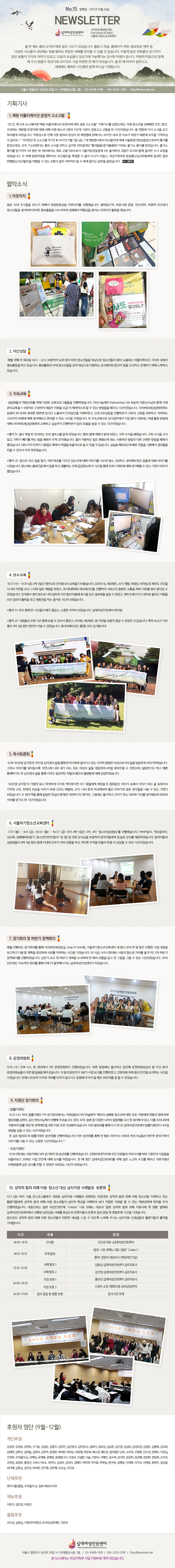 �ʴ뿩���αǼ��� ���̹��Ƿ������ S.N.S(Stop N Start)��������û�ҳⱳ������ NEWSLETTER No.15 ������ : 2017�� 12�� 26��

�� �� �ش� ȫ�� ������ �ط� ���� �õ��� �־����ϴ�. ���α� ����, Ȩ������ ����, ȫ������ ���� �� �پ��� �õ����� ���⿡�� ���� ���ϴ� ����� ���ظ� ������ �� ���� �� �����ϴ�. �̷��� ���� ��ȭ���� �ֱ���� ���� �е��� ������ �ݷ��� �־���, ������ �ձ���� �־��⿡ �����ߴٴ� ������ ������ ��ϴ�. ������ �������� �Բ� �� �ֽ� �е��� ��̱⿡ 2017�⵵ ���� ������ �� �ذ� �Ǿ����ϴ�. �� �� �� ������ ���Ͻð�, ���ؿ��� �ູ�� �ð��鸸 �Բ� �Ͻñ� ����մϴ�.

��ȹ���
1. ä�� ���ø����̼� ��� ���Ұ���
1�� ��, �� 12ȣ �������Ϳ���ä�� ���ø����̼� ��ڿ� ���� ���� ���Ұ��ߡ� ��ȹ��縦 �Ǿ��µ���. �Ƶ�?û�ҳ��� ���Ÿŷ� ����, �˼�, �����ϴ� ä�þ� ��ڿ� ���� ���� �Ƶ�?û�ҳ� 2���� 255�� ����� ��������?������ �� ����̾����ϴ�. �� ������ �ٽ� �ҽ��� ���� ã�ƺ˰� �Ǿ����ϴ�. �͸������� ���� ���� ������ �»��� �� ä�þۿ� ���ؼ��� 2017�� ���� ū �̽��� �Ǿ��� ������ ��ε� ����Ͻ� �� ���ƿ�.^^ ����ȸ�� �� ���Ұ��� �� 1�� �� 2017�� 11�� 3�� (��), 7�� ä�þ� 4���� �ǰ����ο� ���� �����߾��������û���κ��� ������ �޾Ҵµ���, ��� ��ҵǾ��ٴ� ���� �ҽ��� ���ϰ� ������ ��Ÿ���Ե������Ǿ���(���ź����)���̶�� �ұ�� ������ �޾ҽ��ϴ�. �ұ�� ������ �ޱ���� 1�� ���� �� ���Ϳ����� ��ǥ ���߱�����μ� �����������û�� 3�� �⼮�Ͽ� ������ ����� �Բ� ö���� ���� ��û�� �Ͽ����ϴ�. �� ��° �湮�Ͽ��� �������� �ǰ������� Ư���� �� ���� ���簡 ��ư�, ���������ο� �����Ž�������ȸ�� ������ ��� ������� �ǰ������� ó���� �� �ִ� ������ ���� ����ó�� �� �� �ۿ� ���ٴ� �亯�� ������ϴ�.

ª���ҽ�

1. �ƿ���ġ
���� 10�� ģ������ ������ ���ؼ� ����湮��� �ƿ���ġ�� �����߽��ϴ�. ȫ���Ա���, ���δϿ� ����, ���ų���, ���� �αٿ��� û�ҳ���� �����ϸ� �غ��� ȫ����ǰ�� �������ָ� ���Ÿ��� ���輺�� �˸��� �ƿ���ġ Ȱ���� �߽��ϴ�.

2. �߰����
�ſ� ��° �� ����� 14�� ~ 22�� 30�б��� ���� ���� �ٲ� û�ҳ���� ������� û�ҳ���� ���� ����Ǵ� ���ø����̼�, ����Ʈ ������ ȫ��Ȱ���� �ϰ� �ֽ��ϴ�. ȫ��Ȱ���� 10�� û�ҳ���� ���� ������� �̿��ϴ� �������ڿ� �˼��� ���� �Ű��ϰ� ����ϱ� ���� ����ϰ� �ֽ��ϴ�.

3. ���ӱ���
�������� ������ȭ�� ���� �پ��� �������α׷����� �����Ͽ����ϴ�. �ƻ곪����� Partnership ON �ֽ��� �ڹ������԰� �Բ� ��� ���������� 1~6ȸ���� �����Ͽ� ������ ������ ���� �� ü�������� �� �� �ִ� ������� ���� �ð��̾����ϴ�. ���̹��Ƿ��������Դ� ��ǻ�� ����Ϳ� �޴��� ȭ�鿡 ��ð� ����Ǿ� �Ȱ������� �����Ͽ���, ���ΰ��λ���� �����ϸ鼭 ������ ������ �����ϰ� �ݷ��ϴ� �ð����� �̷��� ���� �����غ��� �غ��� �� �ִ� �ð��� �������ϴ�. �� ���ӱ������� ��þ������� ���� ���� ���Ǵ� ���� Ȱ�� ����� ���� ���̹��Ƿ��������� �����ϰ� �ǽ����� �����ϸ鼭 ���� ȿ���� ���� �� �ִ� �ð��̾����ϴ�.

<�� 1> ���� ���� �� ĭ�̶�� �Ͱ� ���ּҸ� �˰� �Ǿ����ϴ�. ��� ���� ���ؼ� �˰� �Ǿ���, ���� ������ ������ϴ�. ���� ������ ���� �ʰ�, ���ϱ� ���⸦ �ϴ� ���� ����� ��ô �����߽��ϴ�. ���� �����ϴ� ���� ����µ� ��� ����ϴ� ����� �ٸ� ������ ����� ����� ���ҽ��ϴ�. ���� ���� ����Ű ������ ����� ������ ȿ�������� �� �� ���� �� �����ϴ�. �ǽ��� �غ��Ҵµ� ��� �͵��� ����ؼ� ������� ���� �� �־ ��ô �ѵ��߽��ϴ�.

<�� 2> ������ ���� ���� ����, � ��ǥ�� ������ �ִ����� ���� �̾߱⸦ ������ ��� �����ϰ� �����صξ��� �ϵ鿡 ���� �̾߱⸦ �������ϴ�. ��ҿ��� ������� �ؼ� ���� �ϰ� ��Ȱ�ϴ� �Ϳ� �ޱ��ߴµ� �� �ð��� ���� ���γ� ��ǥ�� ���� �����غ� �� �ִ� ��ȸ�� �Ǿ ���ҽ��ϴ�.

4. ��������
9/27 (��) ~ 9/29 (��) 2�� 3�ϰ� ���ֵ��� ������ ���������� �ٳ�Խ��ϴ�. ������ ��, ���ڷ���, ATV ü��, ����ŷ, ���ڸ� �� ���ֵ� ������ �ٴϸ� �ڿ��� ���� ������ ���� ü���� �Ͽ���, �������ȸ�� ��ũ���̼��� �����Ͽ� ���ΰ��� ����� ������ �ϸ� ���θ� ���� �˾ư� �� �־����ϴ�. �������� ���� ������ ���� ������ ��ģ ���� ������ �޽��� ��� ��ӷ��� ���� �� �־���, ���ֵ����� �ٽ� ���ͷ� ���ư� ������ ��� ������ Ȱ���� ��� �������� �ϴ� ��ſ� �ð��� �Ǿ����ϴ�.

<�� 1> ��� �Բ� �� �ð����� �ſ� ��̰�, ������ �߾��� �Ǿ����ϴ�. �ʴ뿩���αǼ��� ������!

<�� 2> ������� ���� �ð� �Բ� ���� �� �־ ���Ұ�, ���ڸ�, ���ڷ��� �� �ڿ��� ������ ��� �� �־��� �� �����ϴ�. Ư�� ���Ұ� �ʹ� ���� 2�� 3�� ���� ������ ���� �� �־����ϴ�. ��ũ�����̼ǵ� ����!! ��� �����մϴ�!

5. �������ȸ
9/28 ��82��� ���������� ���ΰ� �������� ���� ���� �ѱ���ȸ�� ��ư��� �ִ� ������ ����� �������μ��� ���� ����ϰ� �̾߱��Ͽ����ϴ�. �׷��� �̾߱⸦ �о���� �ڿ����� ���� ���� �ƴ� ��� ������ ���� ��Į�ڸ���ó�� �´ڶ߸� �� �־�����, ����ϱ⵵ �ϰ� ���� �����ϱ⵵ �� �������� ���� ���� �ʹ��� �ϻ����� ������ ������ �����Կ� ���� �����Ͽ����ϴ�.

��82��� ���������� ������ �а� �����ϰ� �ٰ��� å�̾��ٸ� 11/1 ���ɵ鿡�� ��������� ��ȭ���� �̾߱� �ӿ��� ���ڰ� ã�� �� �ӿ����� ��ġ�� ����, ������ ����� �̾߱� �ӿ� ������ �ֹ���, ��ġ, ���� ��� ���غ��� ª�� �̾߱�� ���� �������� ���� �� �ִ� ��ȸ�� �Ǿ����ϴ�. �� ���� å�� ���� ����� ������ ������ �����ϱ⵵ ������, �׷����� �ұ��ϰ� ���ڰ� ã�� �ǹ̿� ��ġ�� �����غ��� ���ο� �ݷ��� ��⵵ �� �ð��̾����ϴ�.

6. ��������û�ҳⱳ������
7/31 (��) ~ 8/4 (��), 10/23 (��) ~ 10/27 (��) ���� 4�� 5�ϰ� 3��, 4�� ��û�ҳ⼺��ķ������ �����߽��ϴ�. MMPI�˻�, ������Ƽ, ������, ���ŸŹٷξ˱�, û�ҳ��αǰ� ��(��.û.��) �� ���� ������� �ʺ��Ͽ� �����ڵ鿡�� �� ���� ���Ǹ� �����Ͽ����ϴ�. �����ڵ�� �������� 4�� 5�� ���� �Բ� ������ ��ΰ� ���� ������ �ϰ� ���ٸ� �߾��� ����� ���� �� ������ �� �ִ� �ð��̾����ϴ�.

7. ����ȸ�� �� �Ϲݱ� ��åȸ��
�ſ� ����Ǵ� ����ȸ�Ǹ� ���� ���̹��Ƿ�����, Stop N Start��, ��������û�ҳⱳ������ �� ���� �� �� �� ���� ������ ��� ������ �����ϰ� ���� �� ��ȹ�� �����ϸ� ���θ� �ݷ��ϴ� �ð��� �������ϴ�. 9/1 (��), 9/19 (ȭ)���� ����� ������ �ڸ��� �Ű� 1��, 2�� �Ϲݱ� ��åȸ�Ǹ� �����Ͽ����ϴ�. ��ݱ� ���� �� �Ϲݱ� ��ȹ�� �����ϸ� �� ���� �帧�� ��� ū �׸��� �׸� �� �ִ� �ð��Ǿ����ϴ�. 2018�⵵���� �������� ȸ�Ǹ� ���� ���� �� �����س����� �ʴ뿩���αǼ��Ͱ� �ǰڽ��ϴ�.

8. �����ȸ
11/15 (��) ���� 6��, �� ���Ϳ��� 3�� �����ȸ�� ����Ǿ����ϴ�. �ٻ� �������� �ұ��ϰ� ����� �������԰� �� �ټ� ���� ������Ե��� ���� �߰����� ���ּ̽��ϴ�. �� ���� ����ڰ� 3�б� ��� ������ �����Ͽ���, �������� ���� ���� �Ȱ��� �����ϴ� �ð��� �������ϴ�. ������ ����� ������ �ݷ��� �Ƴ��� �����ð� ������ �ּż� �� �ص� �������� �� �� �� �־����ϴ�.

9. ������ ����ȸ��
. ����������
11/22 (��) ����, ���������� 7�� ����ȸ�ǿ����� ��ȸ�Թ�����ó �м��뿪 ���ؿ��� ���Ÿ� û�ҳ⿡ ���� ��ȣ.����ü�� ��Ȳ�� ���İ����� ��ǥȸ�� ������, ���� ��ȣ��Բ��� ������ �ּ̽��ϴ�. ����, �̱�, �Ϻ� �� �پ��� ������ �Թ��ʸ� ���� �� ������ �ּ̰�, �̸� �츮���� �����Ͽ� ���� ���� �� ��å������ ���� �ڷ� ���� �ۼ����ּ̽��ϴ�. �̹� ��ǥȸ�� ���� �ٽ� �� �� �ʴ뿩���αǼ��� ������������ ���ư� ������ ���� �� �ִ� �ð��̾����ϴ�.
�� ���� ��ǥȸ �� ���������� �۳�ȸ�� �����Ͽ����ϴ�! �̹� �۳�ȸ�� ���� �� ���� ����� �ǹ̷� ��ȣ��Ե�� ������ �����⿡�� �̾߱⸦ ���� �� �ִ� ������ �ð��̾����ϴ�.^^

. �Ƿ�������
11/30 (��)���� �Ƿ������� 4�� ����ȸ�� �� �۳�ȸ�� �����Ͽ����ϴ�. �������� ���ڸ��� ���� �ܿ���� ����Ļ縦 �ϸ� �׵����� ������� �ǵ��ƺ��� 2018�� ��� �Ȱǿ� ���� ���Ǹ� �Ͽ����ϴ�. �� �� ���� �ʴ뿩���αǼ��͸� ���� ���� ����� ������ ���ֽ� �Ƿ������� �ܿ��е鲲 ���� ���縦 ���� �� �־��� �ǹ��ִ� �ð��� �Ǿ����ϴ�.


10. ������ ���� ���� �Ƶ���û�ҳ� ��� �ɸ����� ��ʹ�ǥ ���ȸ
12/1 (��) ���� ���� ����ȣ���ڿ��� ���ֵ� �ɸ����� ��ʹ�ǥ ���ȸ�� ������� ������ ���� ���� �Ƶ�.û�ҳ��� �����ϰ� �ִ� Ȱ�����鿡�� ������ ���� ���� �Ƶ���û�ҳ���� �ɸ��� Ư���� �����Ͽ� ���� ������ ������ �� �� �ִ� ������ȭ�� ������ �ξ� �����Ͽ����ϴ�. �������δ� �Ϻ� �����αǴ�ü ��Colabo�� ���� ���޳� ��ǥ�� '�Ϻ� ������ ���� ���� ������� �� ��Ȳ' ������ �ʴ뿩���αǼ��Ϳ��� ����� �ɸ���� ��ʸ� �߽����� ����ڵ��� ��а� ���� ���� �� ������� �ð��� �������ϴ�.
�����ε� ������ ���� ���� �Ƶ���û�ҳ���� ������ ������ ���� �� �ֵ��� ����� �ֽô� �ɸ����� �����Ե�� Ȱ�������� Ȱ���� ����մϴ�.
�� �� 14:00~14:15 14:15~15:15 15:15~15:55 16:00~16:30 16:30~17:00
�� �� �λ縻 ���� ��ǥ ��� ��ǥ 1 ��� ��ǥ 2 ���� ��� 1 ���� ��� 2 ���� ���� �� ���� ���
�� �� ������ ��ǥ (�ʴ뿩���αǼ���) ��ǥ: ���� ���޳� ��ǥ (�Ϻ� ��Colabo��) �뿪: ��¡�� ��ǥ�̻� (������ѱ��) �赿�� �ʴ뿩���αǼ��� �ɸ�ġ��� �輱�� �ʴ뿩���αǼ��� �ɸ�ġ��� ȫ���� �ʴ뿩���αǼ��� �ɸ�ġ��� �Ű�� ���� (��ȭ�ǻ� �ɸ���㼾��) ������� ��ü

�Ŀ��� ���� (9��~12��)
�����Ŀ�
������, ������, ������, �����, ����, �赿��, ��̿�, �����(1), �����(2), ��ٴ�, �躸��, �����, �輱��, �輺��, �輺�̰�, �迵��, �����, ������, ������, ���ü�, ���ϴ�, ������, ������, �����, �ڹ̶�, �ڹ̼�, ������, ������, ��ҿ�, ������, �������� ��ȣ, �Ҷ��, ����ȯ, �ȼ���, ������, ������, ������, �츮���� ��, ������, ������, ������, �����մϴ�, �̰��, �̼���, �̽�, ������, ������, �Ӽ���, �弭��, ������, ������, ������, ������, ������, ������, ������, ȫ����, GRAU PAUL, ���ָ�, ����, ��̸�, ������, �ڹ���, �ڼ���, ������, ������, ������, �̻���, ������, ��ä��
��ü�Ŀ�
��Ÿ����3Ŭ��, �츮���� ��, �Ϻ� ����� ����
����Ŀ�
������, ��ΰ�, ������
��ǰ�Ŀ�
���μ�, �赿��

�ʴ뿩���αǼ���
����� �������� ���� 38�� 9-1 �������� 6��, 7�� / 02-6348-1318 / 010-3232-1318 / 10up@hanmail.net
�� �������ʹ� ���������� ��� ������� ���� �Ǿ����ϴ�.