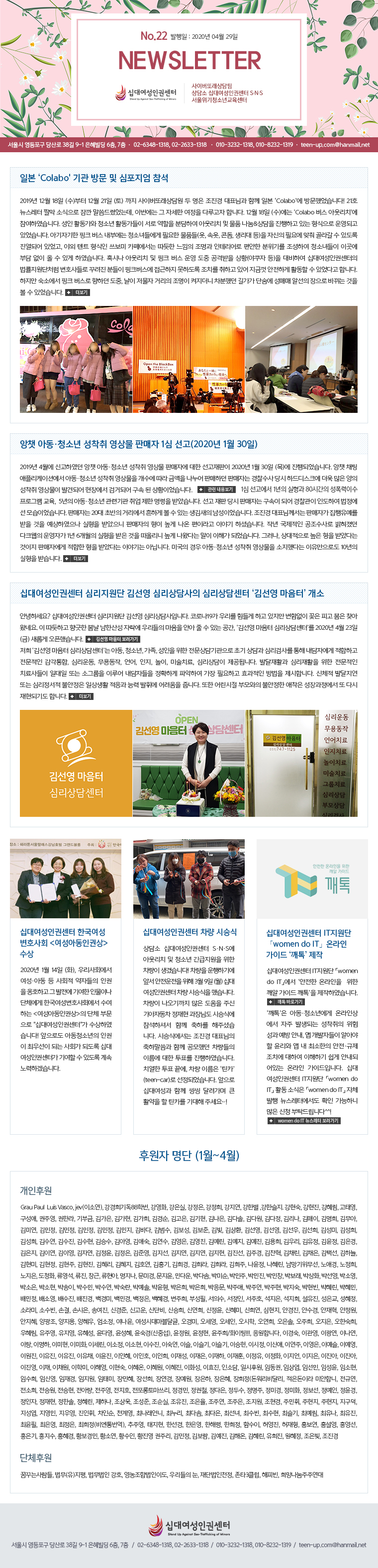 No.22  : 2020 04 29 NEWSLETTER ʴ뿩αǼ ̹Ƿ  ʴ뿩αǼ SNS ûҳⱳ    38 9-1  6, 7 02-6348-1318, 02-2633-1318 010-3232-1318, 010-8232-1319 teen-up.com@hanmail.net
Ϻ Colabo  湮   
2019 12 18 () 12 21 ()  ̹Ƿ    ǥ԰ Բ Ϻ Colabo 湮߾ϴ! 21ȣ  © ҽ  Ⱦµ, ̹  ڼ  ٷ մϴ. 12 18 () Colabo  ƿġ' Ͽϴ.  Ȱ ûҳ Ȱ   дϿ ƿġ  ǰ & ϰ ִ  ǰ ־ϴ. Ʊڱ ũ  ο ûҳ鿡 ʿ ǰ(, ӿ, ܵ,  ) ڽ ʿ信    ֵ Ǿ ־, ߿ Ʈ   ī信    ׸  ⸦ Ͽ ûҳ ̰ δ    ְ Ͽϴ. Ȥó ƿġ  ũ    ݹ Ȳ( ) Ͽ ʴ뿩αǼ ó ȣ ٷ е ũ  ϵ ġ ϰ ־ ݲ ϰ Ȱ  ־ٰ մϴ.  ҿ ũ  ϴ ,   Ÿ   ߴ 氡 ܼ Ÿ ˼  ٲ    ־ϴ.

ê Ƶûҳ   Ǹ 1 (2020 1 30)
2019 4 ŰϿ ê Ƶûҳ   Ǹڿ   2020 1 30 () Ǿϴ. ê ä ø̼ǿ Ƶûҳ     ݾ  Ǹϴ Ǹڴ   ϵũ      ߰ߵǾ 忡 ˰ŵǾ   Ȳ̾ϴ. Ǹڴ 1  1  80ð ̼α׷ , 5 Ƶûҳ ñ    ޾ҽϴ.    Ǹڴ  Ǿ  εϿ   ̾ϴ. Ǹڴ 20 ʹ Ÿ ϰ   ִ  ̾ϴ.  ǥԲ Ǹڰ    Ͽ  ޾ Ǹ    ̶ ̾߱ ϼ̽ϴ. ۳    ũ ڰ 1 6    ø  Դٴ  ذ Ǿϴ. ׷,    ޾Ҵٴ  Ǹڿ   ޾Ҵٴ ̾߱ ƴմϴ. ̱  Ƶûҳ   ߴٴ ε 10  ޽ϴ.

ʴ뿩αǼ ɸ 輱 ɸ 輱 ͡ 
ȳϼ? ʴ뿩αǼ ɸ 輱 ɸԴϴ. ڷγ19 츮  ϰ  Ծ  ǰ  ã Գ׿.  ϰ   ѻ꼺 ڶ 츮  Ⱦ   ִ , 輱  ɸ㼾͡ 2020 4 23 () Ӱ ߽ϴ.  輱  ɸ㼾͡ Ƶ, ûҳ, ,    ʱ  ɸ˻縦  ڿ ϰ  , ɸ, 뵿, , , , ̼ġ, ɸ ˴ϴ. ߴȰ ɸȰ   ġ ϴ Ǵ ұ׷ ̷ ڵ Ȯϰ ľϿ  ʿϰ ȿ  մϴ. ü ߴ Ǵ ɸ Ҿ ϻȰ  ɷ ֿ  ݴϴ.   θ Ҿ    ٽ Ǳ⵵ մϴ.

ʴ뿩αǼ ѱȣȸ <Ƶαǻ> 
2020 1 14 (ȭ), 츮ȸ Ƶ  ȸ ڵ α ȣϰ   ⿩ ι̳ ü ѱȣȸ ϴ <Ƶαǻ> ü ι "ʴ뿩αǼ" Ͽϴ! ε Ƶûҳ α ֿ켱 Ǵ ȸ ǵ ʴ뿩αǼͰ ⿩  ֵ  ϰڽϴ.

ʴ뿩αǼ  ý½
 ʴ뿩αǼ SNS ƿġ  ûҳ    ϴ!  ϱ⿡ ռ   3 9 () ʴ뿩αǼ  ý½ ߽ϴ.     ֽ ڵ  Ե ý½Ŀ ϼż Բ ϸ ּ̽ϴ. ý½Ŀ  ǥ ϸ Բ ߴ  ̸  ǥ Ͽϴ. ġ ǥ ,  ̸ ƾī(teen-car) Ǿϴ.  ʴ뿩 Բ ž ޷ ū Ȱ  ƾī  ּ~!

ʴ뿩αǼ IT women do IT ¶ ̵ 塯 
ʴ뿩αǼ IT women do IT  ¶   ̵ 塯 Ͽϴ.塯 Ƶûҳ⿡ ¶λ󿡼  ߻Ǵ  輺  ȳ,  ڵ ˾ƾ     ּ ġ Ͽ ϱ  ȳǾִ ¶ ̵Դϴ. ʴ뿩αǼ IT women do IT Ȱ ҽ women do IT ü  Ϳ Ȯ ϴ  û Ź帳ϴ^^!

Ŀ  (1~4)
<Ŀ>
Grau Paul Luis Vasco, jev(̼ҿ), ⵶88й, ȭ, , , , , Ѻ ,ѽ. , , , ¿, , ֿ, Ѷ, α, 谡, 谡, 谡, , , , 質, ټ, ٿ, , 踮, , , 蹫, ̿, , , , , , ٴ, , 躸, 躸, , ȯ, 輱, 輱, 輱, 輱, 輺, 輺, 輺, , , , ¼, ƿ, ּ, 迬, 迵, 迵, 迹, 迹, 迹, , 츮, , , , , ̿, ̿, ڿ, , , ؿ, , , , , , ְ, , ä, ä, ü, ϴ, , , , , , , ȣ, ȫ, , , , , , , , ְ, , , ûȭ, , , â, , , ̰, , δٿ, ڴټ, ڹ̼, ڹ, ڹ, ڹâ, ں, ڻȭ, ڼ, ڼҿ, ڼ, ڼ, ڼ, ڼ, ڼ, ڼ, ڿ, , , , , ־, ֿ, , , , , , , ҿ, , , , ΰ, , , , μ, Ǽ, , ȣ, , , , , , Ҷ, Ҽ, հ, ս, ۿ, Ű, Ű, Ŵܺ, Ž, ſ, , , , , Ȱ, ȼ, , , , 籤, , , , , ô븶ޱ, , , , , , , , , Ѽ, , ֿ, , , ٿ, , (߼), , , /ȭ!!!, մϴ, ̰, ̰, ̱, ̳, ̶, ̸, ̹, ̹ȭ, ̼, ̼, ̼, ̼, ̼, ̽, ̽, ̽, ̽, ̽, ̽ž, ̿, ̿, ̿, ̿, ̿, , , ä, , , ȣ, , 缺, , , , , ȭ, , , , , , ä, ä, й, ؿ, , , , , ȭ, ȿ, μҴ, ϽĿ, ӵ, ӻ, Ӽ, Ӽ, Ӽ, Ӽ, ӽſ, , , ¹, , 弱, 忬, 忹, , , (޸, ̶ ̾մ, Կ, , ¿, , Ʒ, ֿ, ȣ, 丶, , ö, , μ, , ̰, ȭ, , , , , , Ѽ, , ϳ, , , , , , ֿ, , , , ֹ, , , , , , 쿵, , μ, õ迵, ֳ, ִ, ִټ, ִ, ּ, ּ, ּ, ֽ, ֿ, , , , , , (), ֿ, , Ѽ, , ط, , Լ, 㿵, , ȫ, ȫ, ȫ, ȫ, ȫ, ȫ, Ȳ, Ȳҿ, Ȳ, Ȳ ָ, , 躸, 迹, ؿ, , , , , 
<üĿ>
޲ٴ», (),  ȣ, չ̵, 츮 , ܹõ, Ÿ3Ŭ, Ǻ, ֿ

   38 9-1  6, 7 / 02-6348-1318, 02-2633-1318 / 010-3232-1318, 010-8232-1319 / teen-up.com@hanmail.net