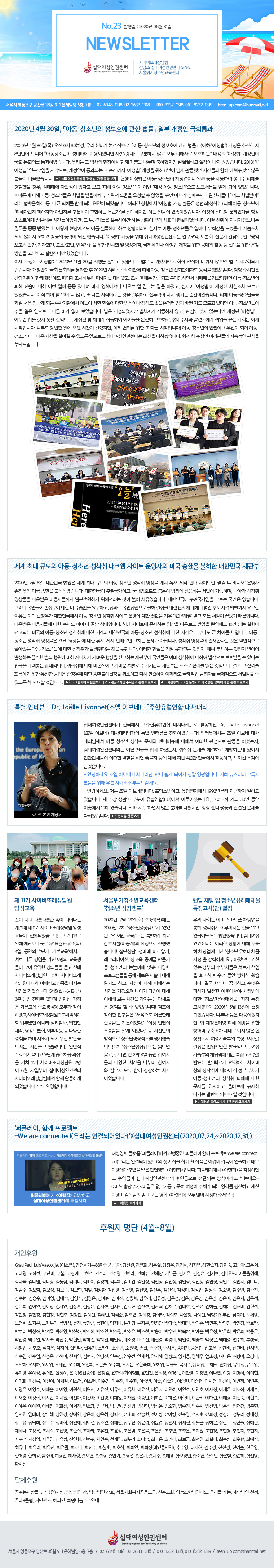 No.22  : 2020 08 31 NEWSLETTER ʴ뿩αǼ ̹Ƿ  ʴ뿩αǼ SNS ûҳⱳ    38 9-1  6, 7 02-6348-1318, 02-2633-1318 010-3232-1318, 010-8232-1319 teen-up.com@hanmail.net
2020 4 30, ?Ƶûҳ ȣ  ? Ϻ  ȸ - 2020 4 30()  0 30а, 츮 Ͱ  ?Ƶûҳ ȣ  ?( û)    8⸸  Ƶûҳ Ÿſ ̿Ǿٸ ڹ/  ʰ  ڷ ȣϴ¡  û  ȸ ȸǸ Ͽϴ. 츮   忡 Բ    󶳶ϰ ǰ  ʾҽϴ. 2013 û  ,  Ǵ   û   8 Ѱ Ȱߴ ð Բ ̴ּֽ  е öϴ.  û Ƶûҳ äþ̳ SNS  Ͽ ż ظ  , Ÿſ ڹ߼ ִٰ   Ƶûҳ⡯  ƴ  Ƶûҳ⡯ ȣó ް Ǿ ־ϴ. ̶  Ƶûҳ ó  η  û   Ӹ ƴ϶ żڳ ˼ڵ ʵ ó޾ơ   ϴ ,  ū ظ ް Ǵ  Ǿϴ. ̷ Ȳ û  Ȱ ()  Ƶûҳ  ڰ ƴ Ͽ ϴ  ؾ߸ ϴ ϵ ̾ϴ. ̰  ΰ ׻ ο ݹϴ ð̾,   ؾ߸ ϴ Ȳ 츮 ȸ ̾ϴ. ̷ Ȳ ġ ʴĴ   ޾Ҵµ, ̷ 忡 ̸ ؾ ϴ Ȳ̶  Ƶûҳ 󸶳 °    ʾƼ  Ȱ  ǰ ߽ϴ. û   ʴ뿩αǼʹ , ȸ,  ȸ, 뿪  ߰, ȸ, /, νİ  ȸ  , ̳, û    Ȱ    °  ϰ ؾ߸ ߾ϴ.   û 2020 11 20  յΰ ֽϴ.  ٲ ȸ ν ٲ   繮ȭǱ ϴ.  ȸ ȸǸ   2020 8    Ƶûҳ ŷڰڷ  ߾ϴ.    Բ   ϵ ڸ Ͽ,  Ŀ ݵǰ Ÿϸ鼭 ŸŸ ߴ Ƶûҳ    ̷   ֳĸ ġ ȭ   ٴ  Ͽ,  û   𸣰 ־ϴ.  ؾ    ,  ٸ ̶  ǰϰ  ٽ  ̾ϴ.  Ƶûҳ  ó  Ǵ  ̵ ó ǿ  ν̳  Ӵ  ٲ  𸣰 ִٸ Ƶûҳ   ε ٸ ٰ  ϴ.  Ǿ ü谡 ۵ ʰ, ɵ  ʴ´ٸ  û ƹ    Դϴ.   ü谡 ۵Ͽ ̵  ȣϰ, żڿ ˼ڿ å  ȸ  Դϴ. ʹ 翬 Ͽ  ð ɷ,  ȭ   ٸ Դϴ! Ƶûҳ α ֿ켱 Ǿ Ƶûҳ    ư  ֵ ε ʴ뿩αǼʹ ּ ϰڽϴ. Բ  ̴ּ е   Ź帳ϴ.

 ִ Ը Ƶûҳ  ũ Ʈ  ̱ ȯ  ѹα Ǻ - 2020 7 6, ѹα   ִ Ը Ƶûҳ   ԽáۡǸ Ʈ      ̱ ȯ Ͽϴ. ѹα ֱǱ̰, ε  ˿ ϴ ó ϸ, ư   ٿ ̿ڵ ߺϱ ؼ   ϴ. ѹα ֱǱ 𸣴  ϴ. ׷ ε 쿡  ̱ ȯ 䱸ϰ, ûʹ û    ǻ翡   ĺ ڰ Ż 䱸  ̹ 찡 ѹα Ƶûҳ  Ʈ   а ܿ 1 6 ް  ó  Դϴ. ٿ ̿ڵ鿡  絵 ̹   Դϴ. ش Ʈ ϴ  ٿε ޾ ӿ 10 Ѵ  Ǵ ̱ Ƶûҳ 뿡  ð ѹα Ƶûҳ 뿡  ð ʹ ū ̸ Դϴ. Ƶûҳ    󹰡  ԽáǸŷθ ġ  ƴմϴ.   Ѵٴ  ʿ ִ Ƶûҳ鿡  밡 ߻ߴٴ  մϴ. ̷   ݴ , ֽ ϴ  ̾ ߻ϴ     ġ   ϴ Ǻο ε ̹ 뿡 Ͽ  ȣ  ִٴ   Դϴ. 뿡  ̰̿  ó  Ǻδ  ŷڸ  Դϴ. ᱹ  ŷڸ ȸϱ    쿡  ȯ ϰ ٽ ǰϿ   ڸ  ó  ֵ Ͽ  Դϴ.

Ư ͺ - Dr. Joelle Hivonnet( ̺) ? 븮?
ʴ뿩αǼͰ ѱ ? 븮? ȰϽ Dr. Joelle Hivonnet( ̺) 븮԰ Ư ͺ並 Ͽϴ! ͺ信  ̺ 븮Բ Ƶûҳ   ̽ ؼ   Ȱ ϼ̴, ʴ뿩αǼͿʹ  Ȱ Բ ϼ̴,   ذϰ ϴµ ־ ΰü   ϸ     4Ⱓ ѱ Ȱϰ,  Ұ ϴ.
- ȳϼ  ̺ 븮.  ˰ Ǿ  Դϴ.    е  켱 ڱҰ Ź帱Կ.
- ȳϼ,   ̺Դϴ. ̰, տ 1992 ݱ ϰ ֽϴ.   Ȱ κ (EU) ̷µ, ׷ϱ  30  ̰  Խϴ. EU ϸ鼭  о߸ ٷ, ׻   õ  ٷԽϴ.

 11 ̹Ƿ 缺 -   ĸĸ  Ǿ   11 ̹Ƿ 缺 Ǿϴ! ڷγ19  ⺸  5/18()~5/21() 4  1ܰ ⺻  ٸ   9    ǵ   ̹Ƿ  ̹Ƿ  ϰ ģ  ð ϴ. 5/15()~6/12() 3   2ܰ Ͻʡ  ⺻  4 ΰ Ͽ, ̹Ƿμ   Ӹ ƴ϶ ɸ˻,  , ȸ, ܺȰ  پ  ϸ ǰ Ǳ    ð ´ϴ. Ͻ   3ܰ ä   11 ̹Ƿ 2 6 22Ϻ ʴ뿩αǼ ̹Ƿ Բ Ȱϰ Ǿϴ.  ȯմϴ!

ûҳⱳ ûҳ ķ- 2020 7/21(ȭ)~7/23() 2020 2 ûҳ⼺ķ ־µ, ̹ ķ Ưϰ ġᰨȣü() û ߽ϴ! ܻ, Ÿ ٷξ˱, ũ̼, , ǰ   ûҳ ̿  پ α׷  ο ǿ  ˱⵵ ϰ, ڽſ  ϴ ð  ư Ÿο    ð   äο    ־ϴ! ķ  ģ ó  ߹޴ ̾.,  α  ˰ Ǿ.  ڽŸ  ûҳ⼺ķ ߽ϴ! 2 ûҳ⼺ķ ªٸ ª, ٸ  2 3  ڵ پ ð  ڿ ǹ  Բ ϴ ð̾ϴ.

 ä  ûҳظü Ư()  - 츮 ȸ ̹ Ʈ äþ  밡 ̷  ˰   ߽ϴ. ʴ뿩αǼʹ ̷ Ȳ   äþۿ  ûҳ ظü  ϰ 䱸Ͽ ִ   ó ΰ å ȸϸ   ġ Խϴ. ᱹ ʹ ϰ  ذ ߻ Ŀ äþۿ  ûҳظü  Ư () 2020 5 13Ͽ Ǿϴ. ʹ  ̾,  Ŀ          Ȳ  Ư()  ȯҸ ǥԴϴ.  äþۿ  Ư () ǥ   ȭϴ ̹ 뿡 Ͽ   ó Ƶûҳ  ؿ   ϰ ùٸ    Ǿ  Դϴ.

'÷, Բ Ʈ-We are connected(츮 Ǿִ)Xʴ뿩αǼ(2020.07.24.~2020.12.31.)
ȭ ÷ ÷̡  ÷ Բ Ʈ We are connected(츮 Ǿ ִ) ù  Բ  ǰ ̰  ϰ  ְ̿ ֿ  ȭ ƷԴϴ. ÷̿ Ʒ ϸ  ͱ ʴ뿩αǼ Ŀ ޵Ǵ ̶ ϴµ~ ̾ ȫ繫,      ü Ǵ ȭ ϰ  ̰  ϰ  ȭ Ʒ!   û ּ~!

Ŀ  (4~8)
<Ŀ>
Grau Paul Luis Vasco, jev(̼ҿ), ⵶88й, ¾, ſ, ȭ, , , , , ѽ, , ¾, , ¿, , ܺ, , , , ָ, ֿ, Ѷ, , , α, 谡, , , 質-̵, ټ, ٿ, , 赿, 踮, , , 蹫, ̿, , , , , , , , , ٴ, , 躸, 躸, 躸, 躸, , ȯ, 輱, 輱, 輱, 輱, 輱, 輺, 輺, 輺, ҿ, , , , ¼, ƿ, ּ, 迵, 迵, 迹, 迹, , 츮, , , , , , , , , , ̿, ̿, ڿ, , , , , , , , ä, ȣ, ü, ϴ, ؿ, , , , , , , , , , , ȣ, , , , , , , , 뼼, , , Ѵ, , , â, , , ̰, , κ, ڴټ, ڴ, ڹ̼, ڹ, ڹ, ڹâ, ں, ں, ڻȭ, ڼ, ڼ, ڼ, ڼ, ڼҿ, ڼҿ, ڼ, ڼ, ڼ, ڼ, ڼ, ڿ, , , , , ΰ, ֿ, , , , , , , ҿ, , , , ΰ, , , , , μ, , ȣ, , , ȳ, , Ҷ, Ҽ, ҿ, հ, ռ, ս, ۿ, , Ű, Ŵܺ, Ŵܺ, ż, ż, ż, , , , , Ȱ, ȼ, ȼ, , , 籤, , , , , , , , , , , , , , , , Ѽ, , , , ¿, , , , ֿ, , , , , (߼), , /ȭ!!!, , , ̰, ̰, ̱, ̳, ̶, ̸, ̹, ̹ȭ, ̻, ̼, ̼, ̼, ̼, ̼, ̼, ̼, ̼, ̽, ̽, ̽, ̽, ̽, ̽ž, ̿, ̿, ̿, ̿, ̿, ̿, ̿, ̿, , , ä, , , , ȣ, ȣ, 缺, , , ȣ, , ȭ, , , , , , ä, ä, , ϸ, , й, Ѻ, ظ, ؿ, , , , , , ȭ, , μҴ, ӱ, ӵ, ӻ, Ӽ, Ӽ, Ӽ, Ӽ, Ӽ, ӽſ, , , , , ¹, , 忬, 忹, , , ȭ, , , Ʒ, Ʒ, ֿ, ȣ, , , , 뼺, 뼺, , μ, ȭ, ξ, , ҿ, , , , , , , ʱ, , ѳ, Ѽ, , ϳ, , , , , ƶ, , , , , , ֿ, , , , , , , , , 쿵, , , , μ, õ迵, ִ, ִټ, ִ, ֹΰ, ֺ, ּ, ּ, ּ, ּ, ֿ, , , , , , , ö, ȣ, , (), ֿ, , ְ, Ѽ, ѿ, , ط, , Լ, 㿵, , ȫ, ȫ, ȫ, ȫ, ȫ, ȫ, Ȳ, Ȳҿ, Ȳ, Ȳ, Ȳ, Ȳ, Ȳ.

<üĿ>
޲ٴ», (),  ,  ȣ, ȸ, ̱ȸ, չ̵, 츮 , ܹõ, Ÿ3Ŭ, Ŀռ, Ǻ, ֿ.

   38 9-1  6, 7 / 02-6348-1318, 02-2633-1318 / 010-3232-1318, 010-8232-1319 / teen-up.com@hanmail.net